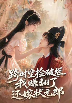 跨时空捡破烂,我赚翻了还嫁状元郎(67集) 跨时空捡破烂,我赚翻了还嫁状元郎(67集)好看吗