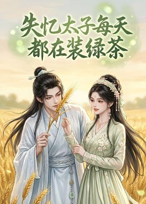 失忆太子每天都在装绿茶(40集) 失忆太子每天都在装绿茶(40集)女主角是谁